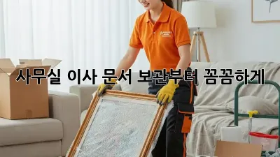 사무실 이사? 문서 보관부터 꼼꼼하게!