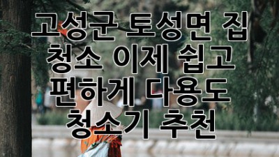 고성군 토성면 집 청소, 이제 쉽고 편하게! 다용도 청소기 추천