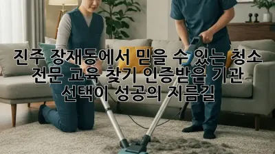 ✨진주 장재동에서 믿을 수 있는 청소 전문 교육 찾기! 인증받은 기관 선택이 성공의 지름길!✨